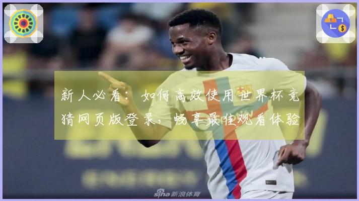 新人必看：如何高效使用世界杯竞猜网页版登录，畅享最佳观看体验与功能介绍