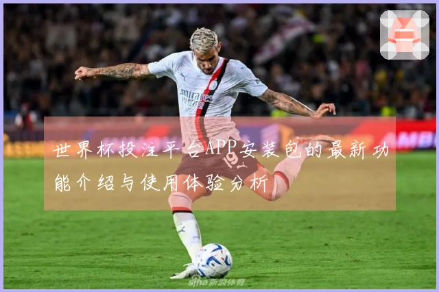 世界杯投注平台APP安装包的最新功能介绍与使用体验分析