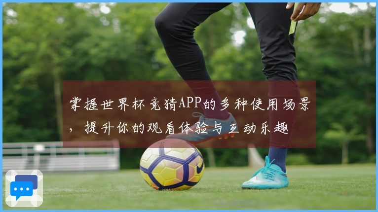 掌握世界杯竞猜APP的多种使用场景，提升你的观看体验与互动乐趣