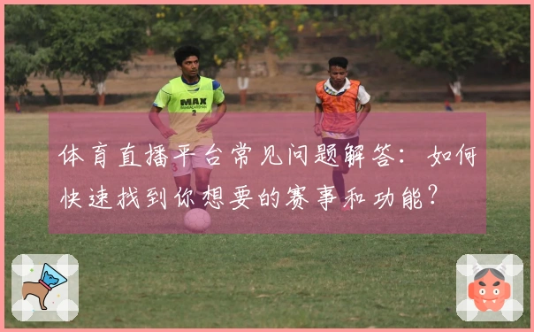 体育直播平台常见问题解答：如何快速找到你想要的赛事和功能？