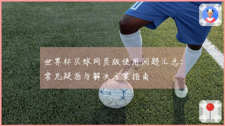 世界杯买球网页版使用问题汇总：常见疑惑与解决方案指南