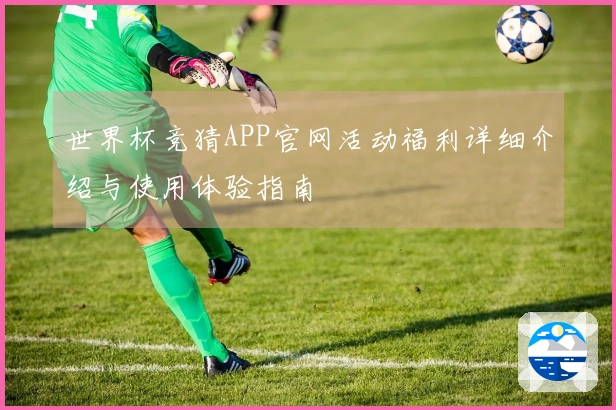世界杯竞猜APP官网活动福利详细介绍与使用体验指南