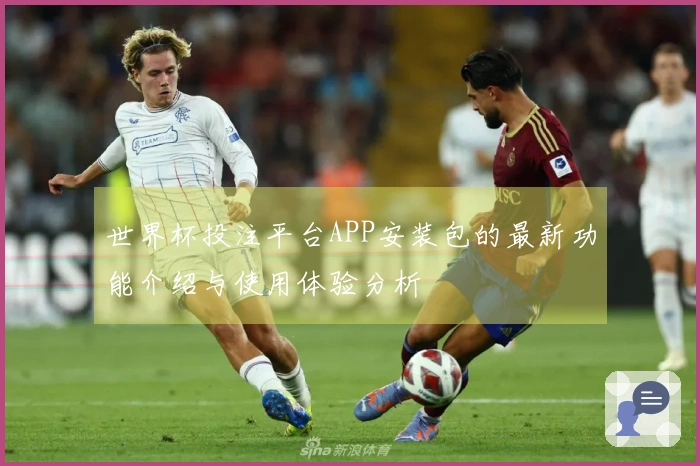 世界杯投注平台APP安装包的最新功能介绍与使用体验分析