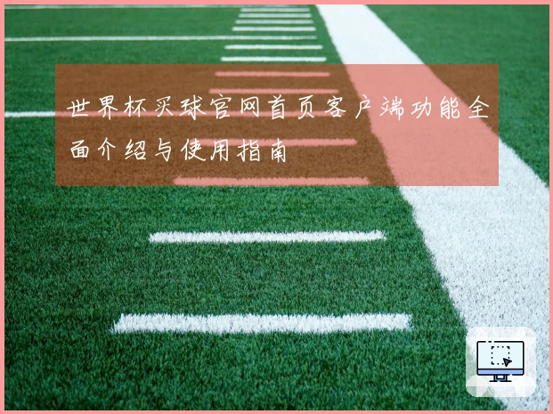 世界杯买球官网首页客户端功能全面介绍与使用指南