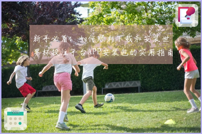 新手必看：如何顺利下载和安装世界杯投注平台APP安装包的实用指南