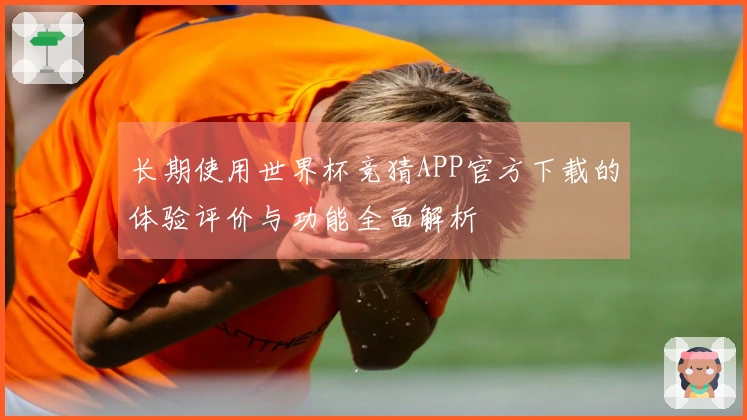 长期使用世界杯竞猜APP官方下载的体验评价与功能全面解析