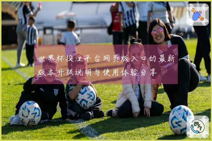 世界杯投注平台网页版入口的最新版本升级说明与使用体验分享