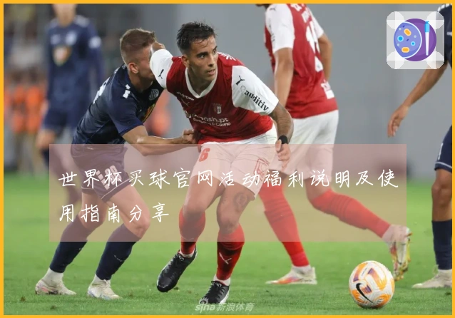 世界杯买球官网活动福利说明及使用指南分享