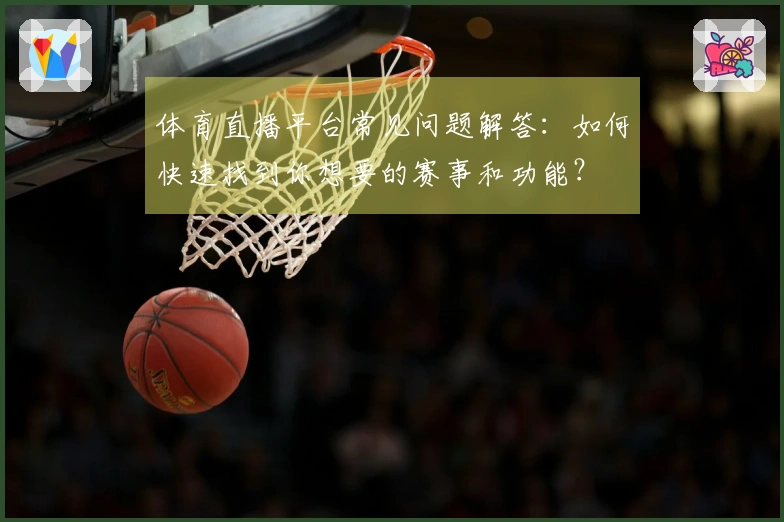 体育直播平台常见问题解答：如何快速找到你想要的赛事和功能？