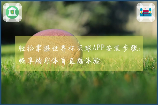 轻松掌握世界杯买球APP安装步骤，畅享精彩体育直播体验