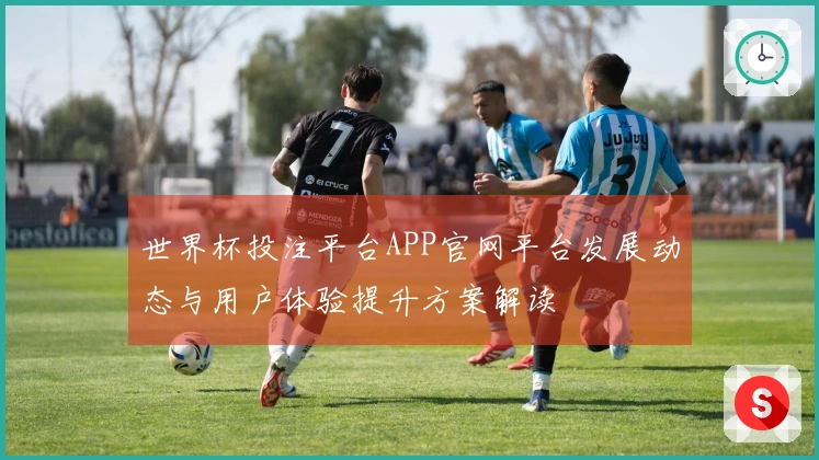 世界杯投注平台APP官网平台发展动态与用户体验提升方案解读